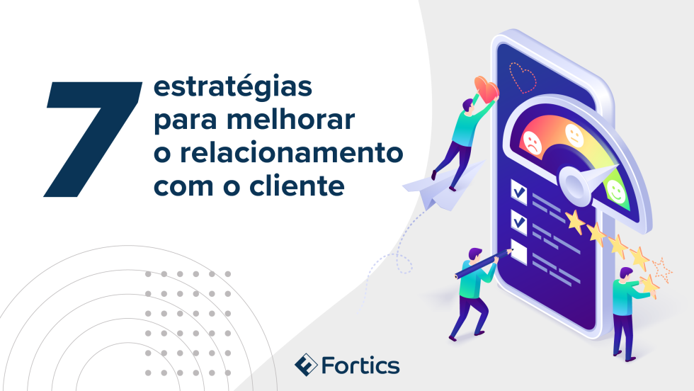 Sete Estratégias Para Melhorar O Relacionamento Com O Cliente - Fortics